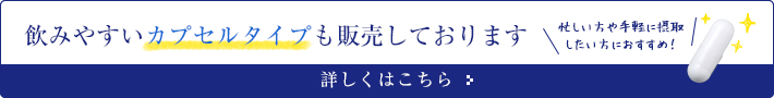 飲みやすいカプセルタイプも販売しております。 詳しくはこちら